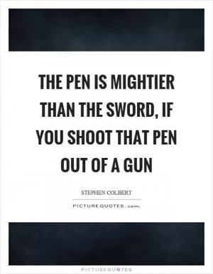 The pen is mightier than the sword, if you shoot that pen out of a gun Picture Quote #1