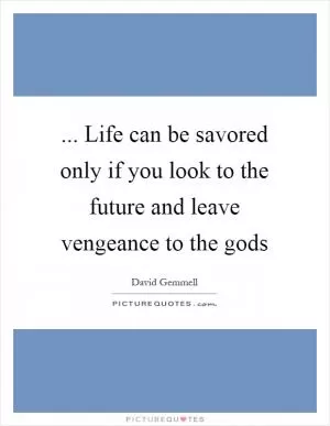 ... Life can be savored only if you look to the future and leave vengeance to the gods Picture Quote #1