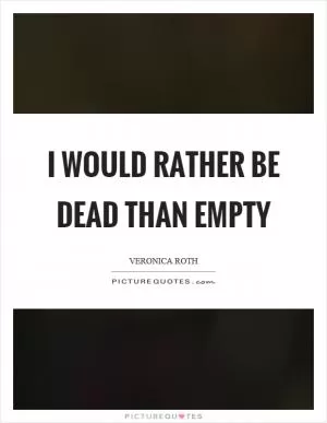 I would rather be dead than empty Picture Quote #1