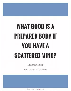 What good is a prepared body if you have a scattered mind? Picture Quote #1