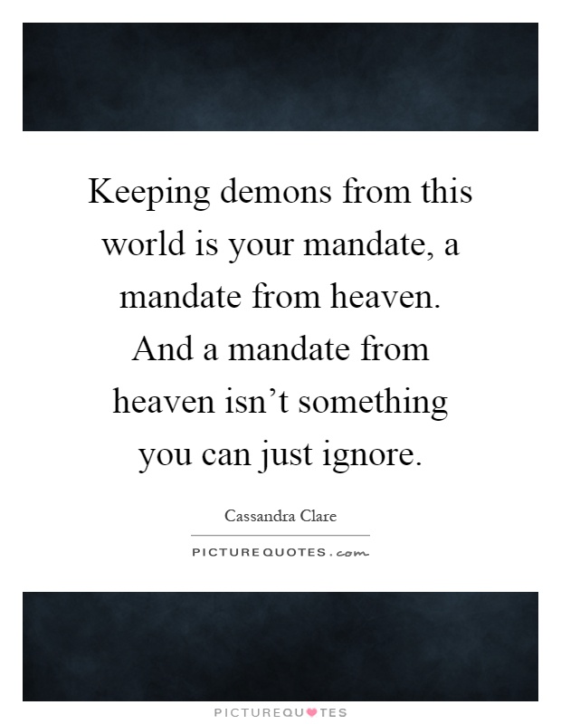 Keeping demons from this world is your mandate, a mandate from heaven. And a mandate from heaven isn't something you can just ignore Picture Quote #1