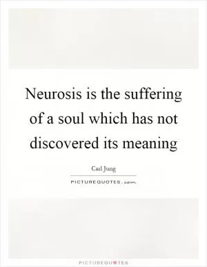 Neurosis is the suffering of a soul which has not discovered its meaning Picture Quote #1