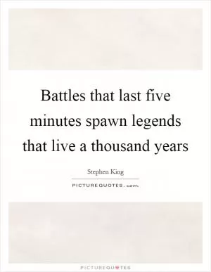 Battles that last five minutes spawn legends that live a thousand years Picture Quote #1
