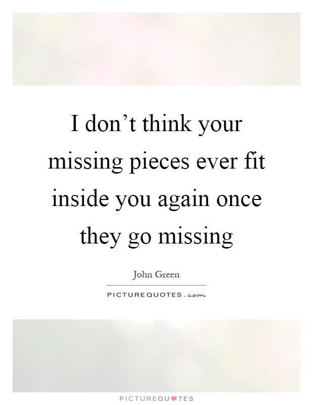 I don't think your missing pieces ever fit inside you again once they go missing Picture Quote #1