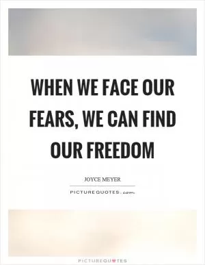 When we face our fears, we can find our freedom Picture Quote #1