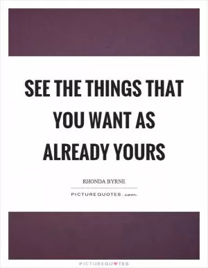 See the things that you want as already yours Picture Quote #1