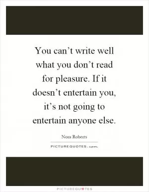 You can’t write well what you don’t read for pleasure. If it doesn’t entertain you, it’s not going to entertain anyone else Picture Quote #1