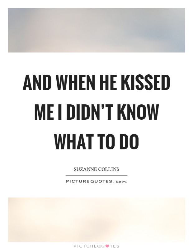 And when he kissed me I didn't know what to do Picture Quote #1
