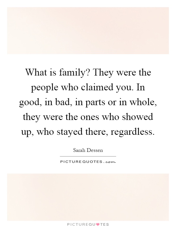 What is family? They were the people who claimed you. In good, in bad, in parts or in whole, they were the ones who showed up, who stayed there, regardless Picture Quote #1