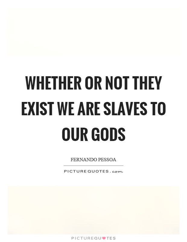 Whether or not they exist we are slaves to our gods Picture Quote #1