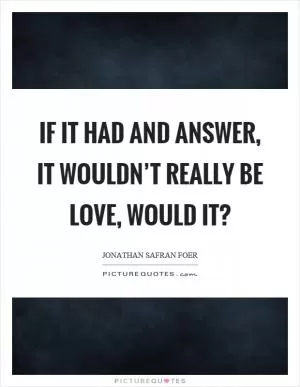 If it had and answer, it wouldn’t really be love, would it? Picture Quote #1