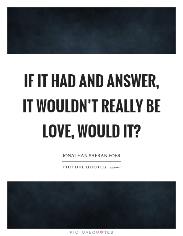 If it had and answer, it wouldn't really be love, would it? Picture Quote #1
