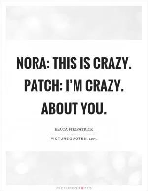 Nora: This is crazy. Patch: I’m crazy. About you Picture Quote #1
