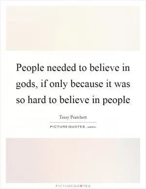 People needed to believe in gods, if only because it was so hard to believe in people Picture Quote #1