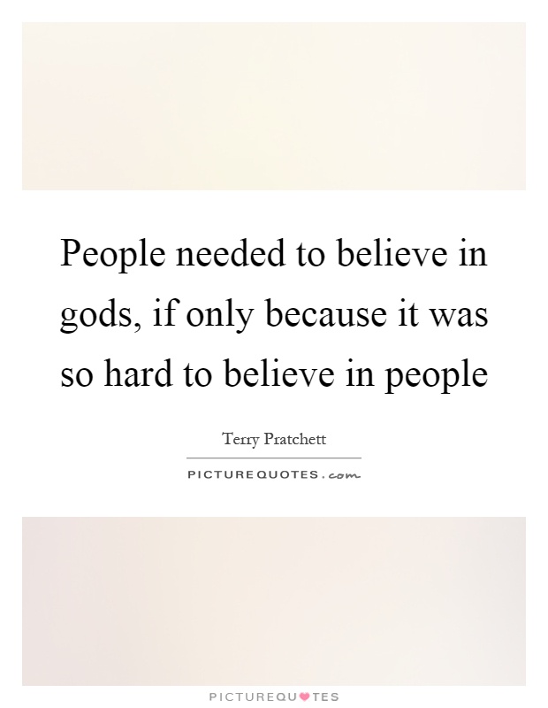 People needed to believe in gods, if only because it was so hard to believe in people Picture Quote #1