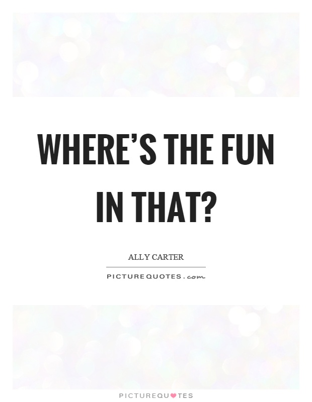 Where's the fun in that? Picture Quote #1