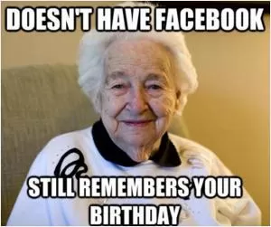 Doesn't have Facebook. Still remembers your birthday Picture Quote #1