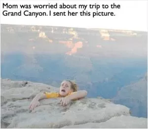 Mom was worried about my trip to the Grand Canyon. I sent her this picture Picture Quote #1