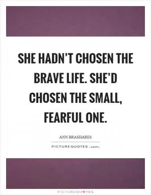 She hadn’t chosen the brave life. She’d chosen the small, fearful one Picture Quote #1