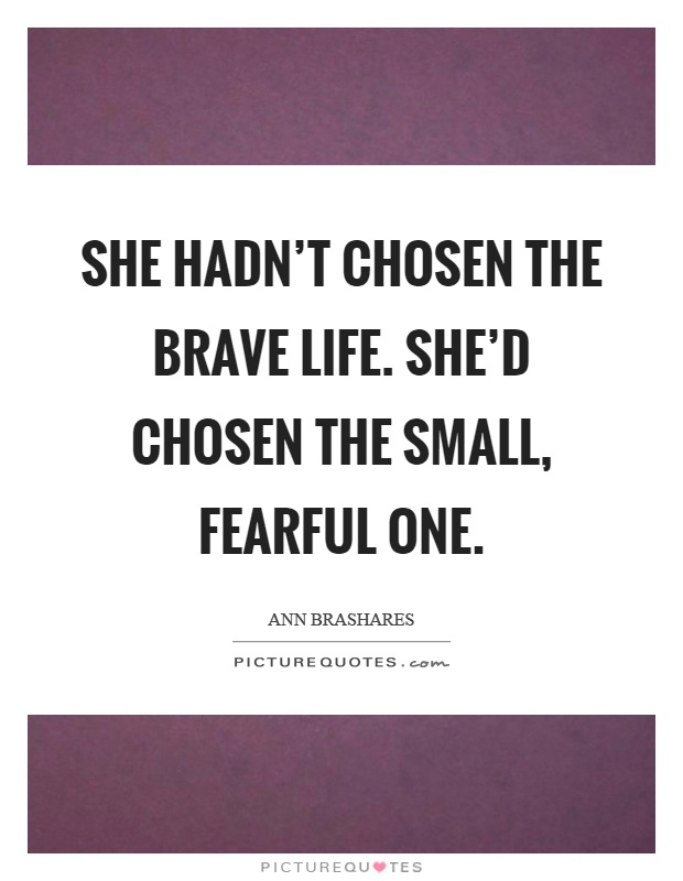 She hadn't chosen the brave life. She'd chosen the small, fearful one Picture Quote #1
