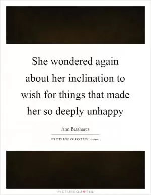 She wondered again about her inclination to wish for things that made her so deeply unhappy Picture Quote #1