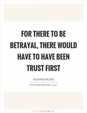 For there to be betrayal, there would have to have been trust first Picture Quote #1