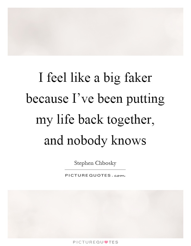 I feel like a big faker because I've been putting my life back together, and nobody knows Picture Quote #1