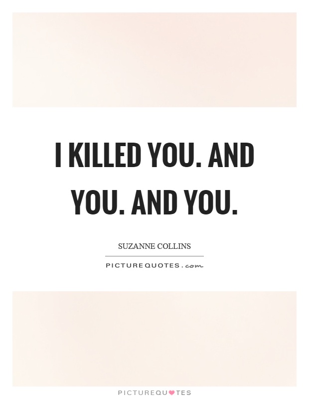 I killed you. And you. And you Picture Quote #1