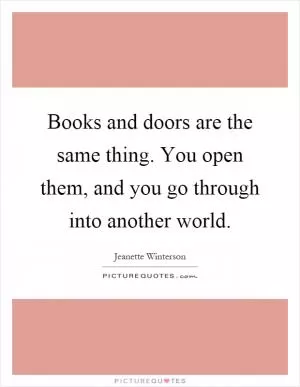 Books and doors are the same thing. You open them, and you go through into another world Picture Quote #1