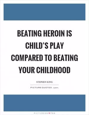 Beating heroin is child’s play compared to beating your childhood Picture Quote #1