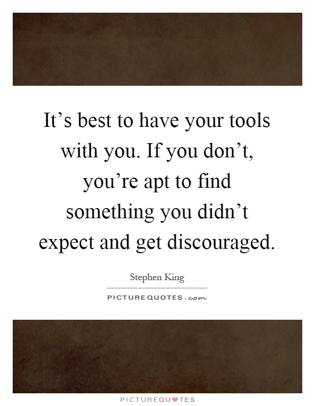 It's best to have your tools with you. If you don't, you're apt to find something you didn't expect and get discouraged Picture Quote #1
