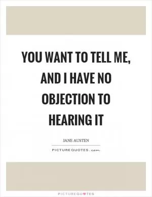 You want to tell me, and I have no objection to hearing it Picture Quote #1