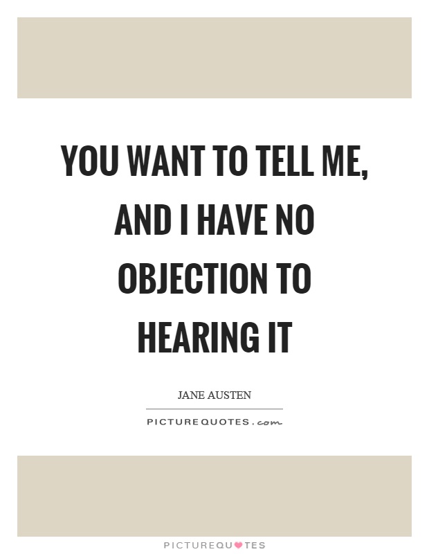 You want to tell me, and I have no objection to hearing it Picture Quote #1