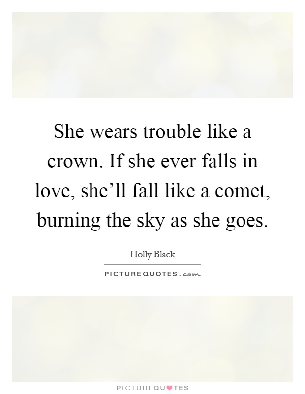 She wears trouble like a crown. If she ever falls in love, she'll fall like a comet, burning the sky as she goes Picture Quote #1