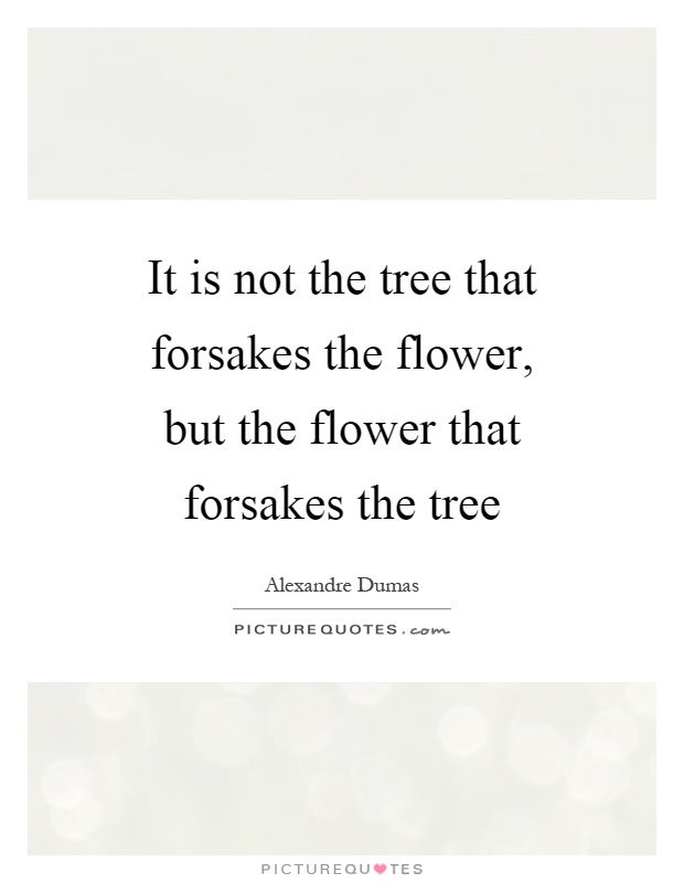 It is not the tree that forsakes the flower, but the flower that forsakes the tree Picture Quote #1