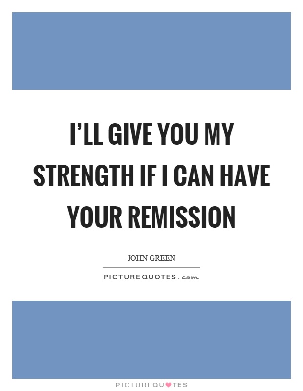 I'll give you my strength if I can have your remission Picture Quote #1