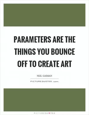 Parameters are the things you bounce off to create art Picture Quote #1