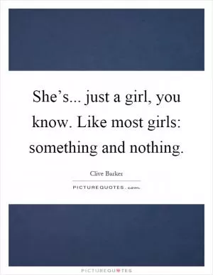 She’s... just a girl, you know. Like most girls: something and nothing Picture Quote #1