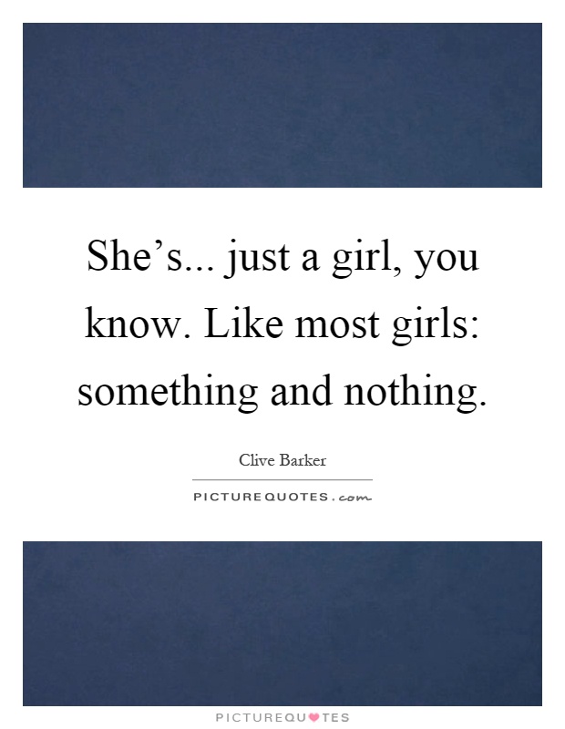 She's... just a girl, you know. Like most girls: something and nothing Picture Quote #1