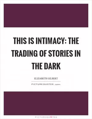 This is intimacy: the trading of stories in the dark Picture Quote #1