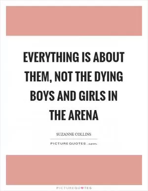 Everything is about them, not the dying boys and girls in the arena Picture Quote #1