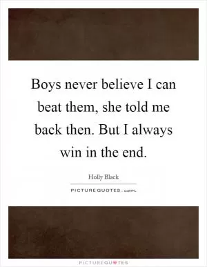 Boys never believe I can beat them, she told me back then. But I always win in the end Picture Quote #1