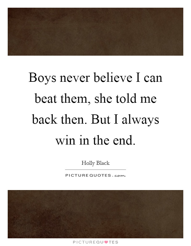 Boys never believe I can beat them, she told me back then. But I always win in the end Picture Quote #1