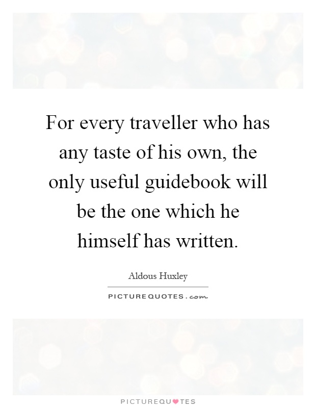 For every traveller who has any taste of his own, the only useful guidebook will be the one which he himself has written Picture Quote #1