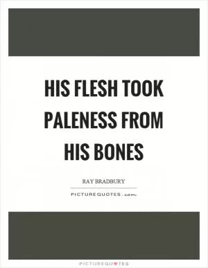 His flesh took paleness from his bones Picture Quote #1