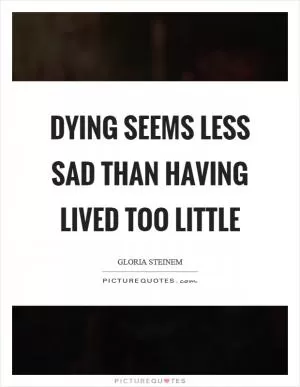 Dying seems less sad than having lived too little Picture Quote #1