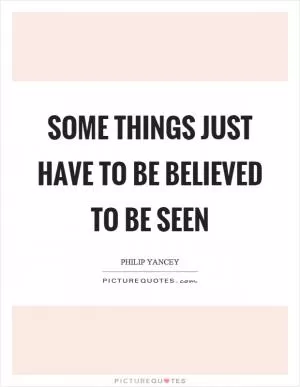Some things just have to be believed to be seen Picture Quote #1