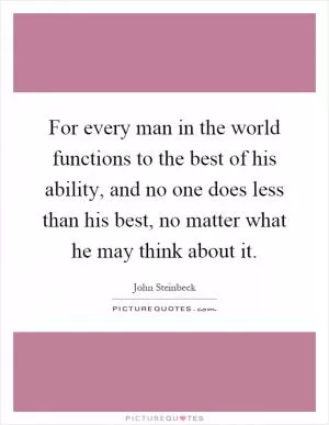 For every man in the world functions to the best of his ability, and no one does less than his best, no matter what he may think about it Picture Quote #1