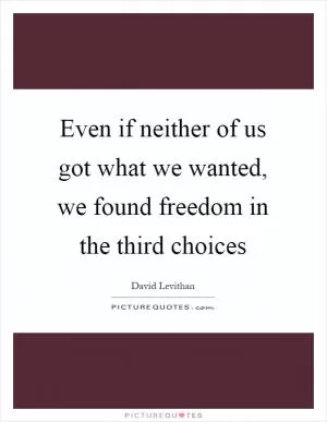 Even if neither of us got what we wanted, we found freedom in the third choices Picture Quote #1
