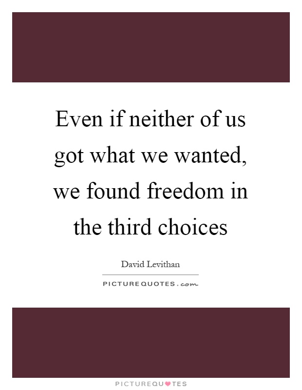Even if neither of us got what we wanted, we found freedom in the third choices Picture Quote #1